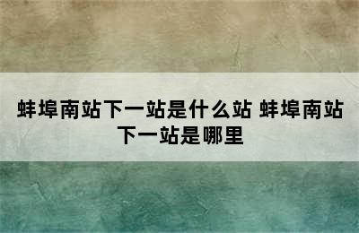 蚌埠南站下一站是什么站 蚌埠南站下一站是哪里